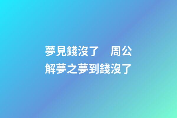 夢見錢沒了　周公解夢之夢到錢沒了